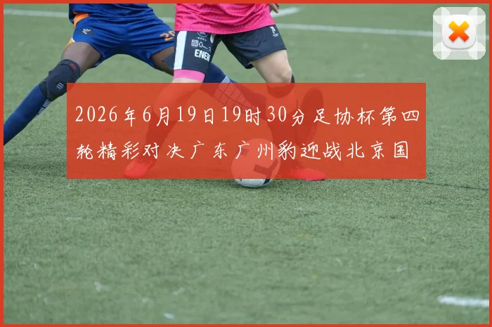 2026年6月19日19时30分足协杯第四轮精彩对决广东广州豹迎战北京国安