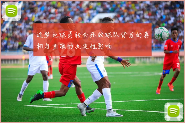 追梦论球员转会死敌球队背后的真相与金钱的决定性影响