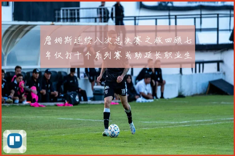詹姆斯连续八次总决赛之旅回顾七年仅打十个系列赛或助延长职业生涯