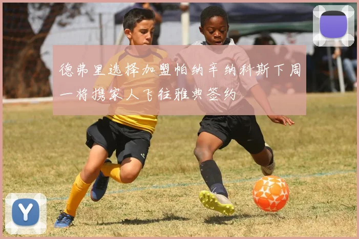 德弗里选择加盟帕纳辛纳科斯下周一将携家人飞往雅典签约
