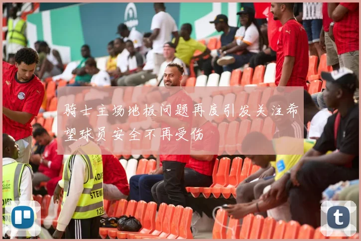 骑士主场地板问题再度引发关注希望球员安全不再受伤